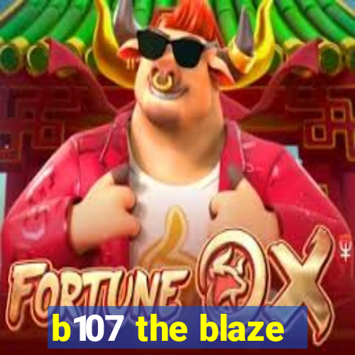 b107 the blaze