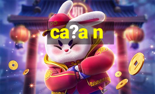 ca?a n