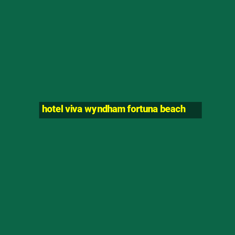 hotel viva wyndham fortuna beach