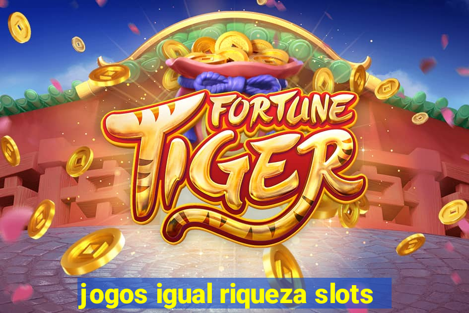 jogos igual riqueza slots