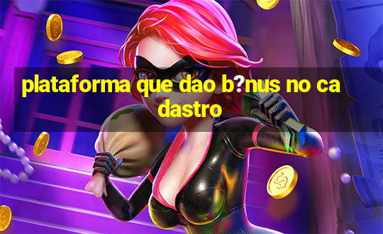 plataforma que dao b?nus no cadastro