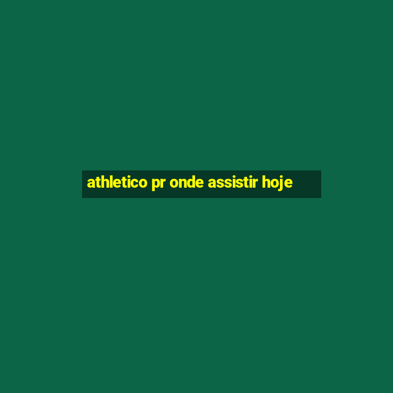 athletico pr onde assistir hoje