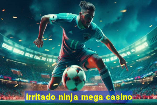 irritado ninja mega casino