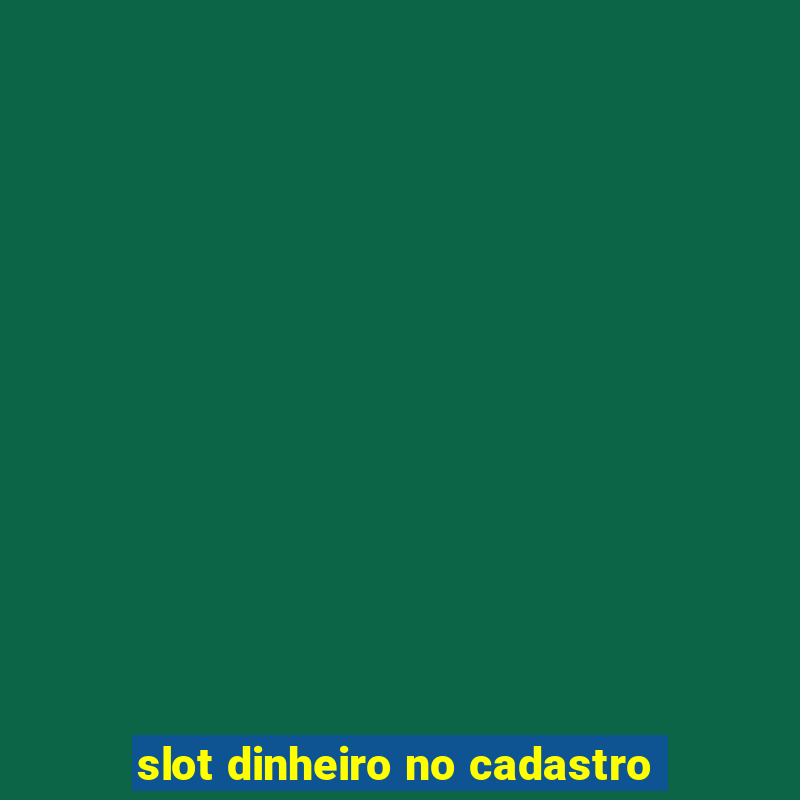 slot dinheiro no cadastro