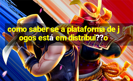 como saber se a plataforma de jogos está em distribui??o