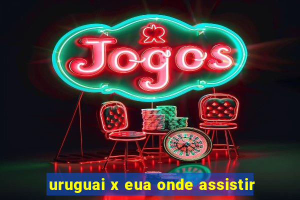 uruguai x eua onde assistir