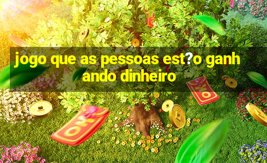 jogo que as pessoas est?o ganhando dinheiro