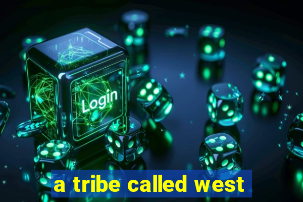 a tribe called west