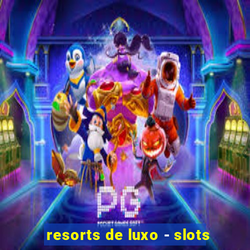 resorts de luxo - slots