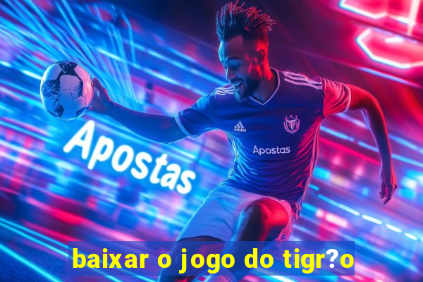 baixar o jogo do tigr?o