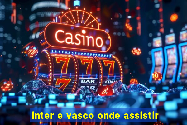 inter e vasco onde assistir