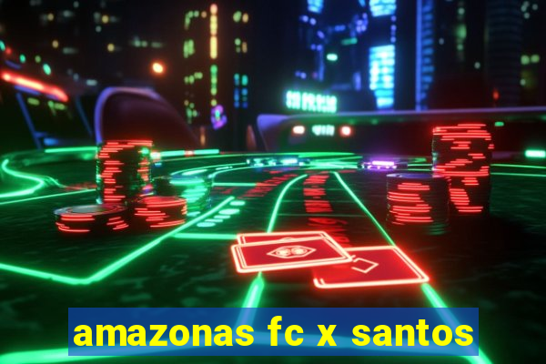 amazonas fc x santos