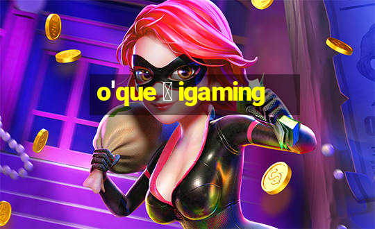 o'que 茅 igaming