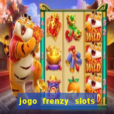 jogo frenzy slots paga mesmo