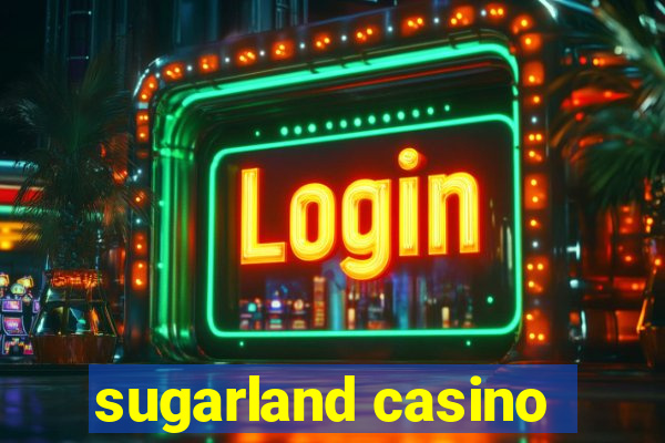 sugarland casino