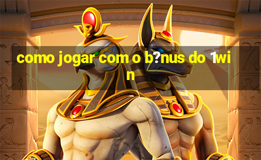 como jogar com o b?nus do 1win