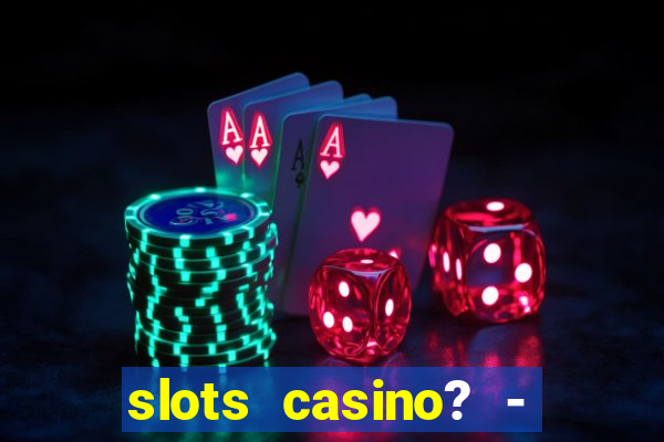 slots casino? - fortune king