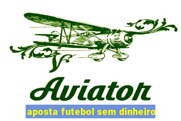 aposta futebol sem dinheiro