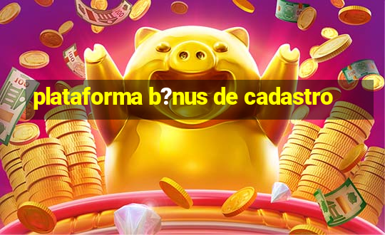 plataforma b?nus de cadastro