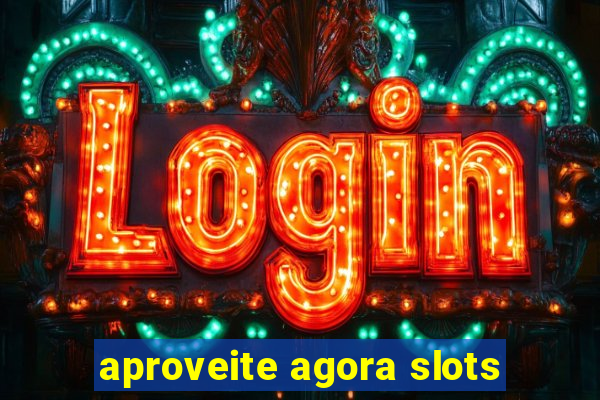 aproveite agora slots