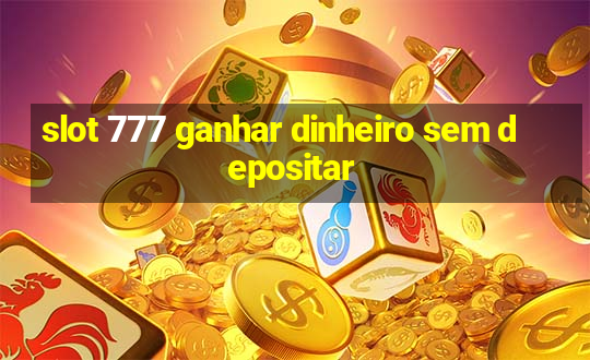 slot 777 ganhar dinheiro sem depositar