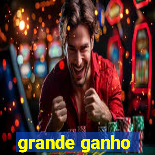 grande ganho