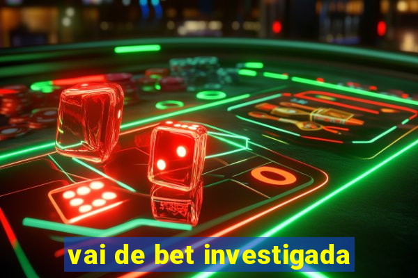 vai de bet investigada