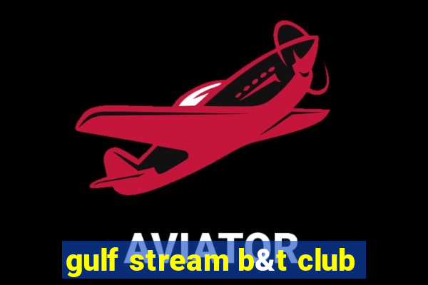 gulf stream b&t club