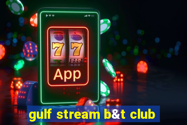 gulf stream b&t club