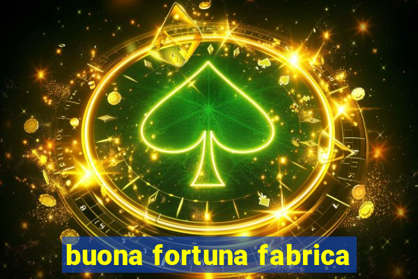 buona fortuna fabrica