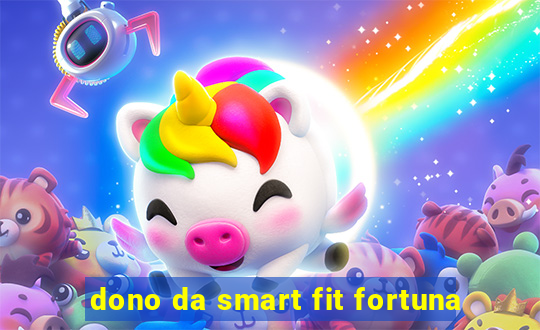 dono da smart fit fortuna