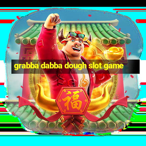 grabba dabba dough slot game