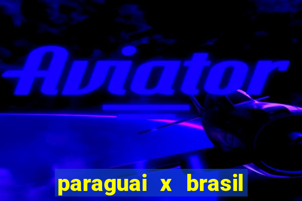 paraguai x brasil - ao vivo