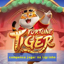 compensa jogar no tigrinho