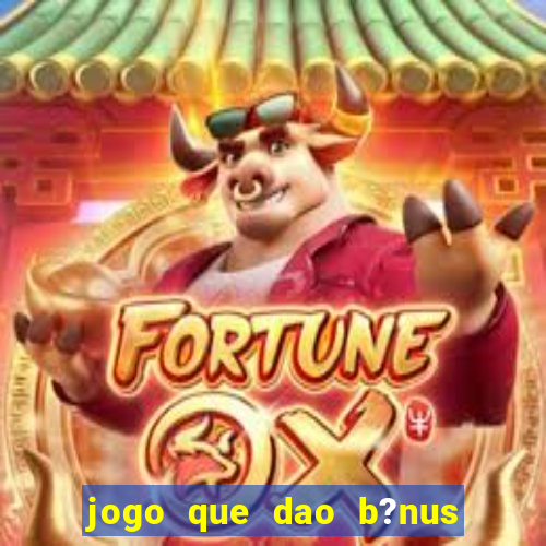 jogo que dao b?nus no cadastro