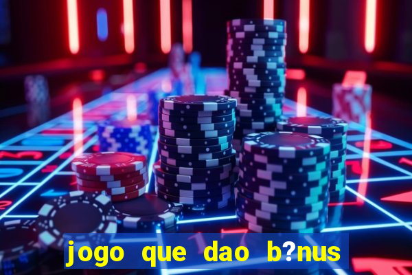 jogo que dao b?nus no cadastro