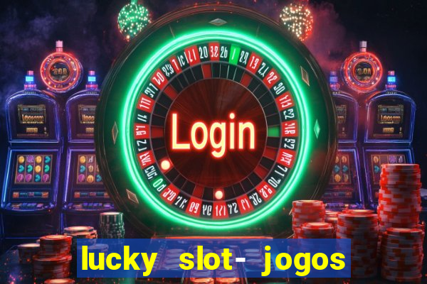 lucky slot- jogos de cassino