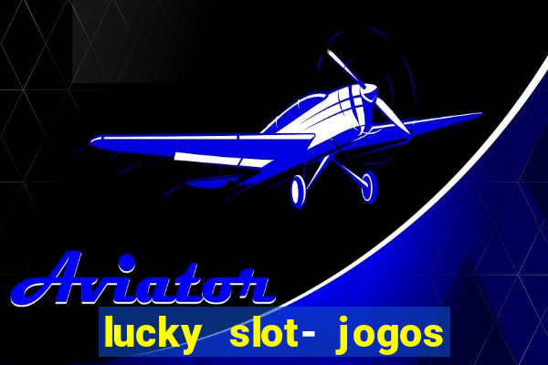 lucky slot- jogos de cassino