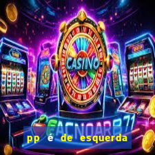 pp é de esquerda ou direita