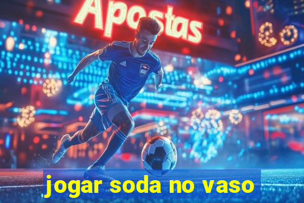 jogar soda no vaso