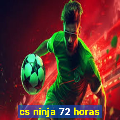 cs ninja 72 horas