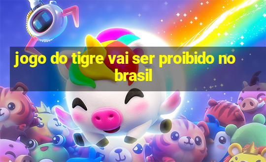 jogo do tigre vai ser proibido no brasil