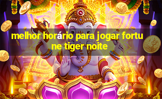 melhor horário para jogar fortune tiger noite