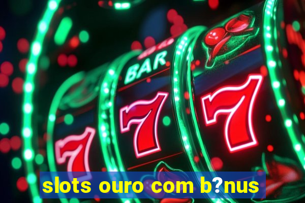 slots ouro com b?nus