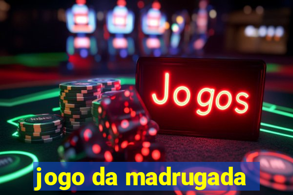 jogo da madrugada