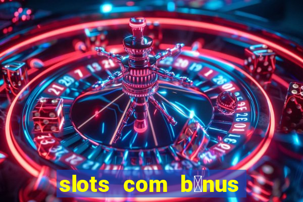 slots com b么nus gr谩tis no cadastro