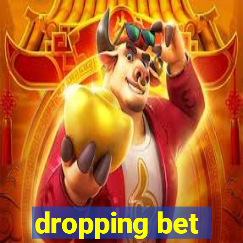 dropping bet