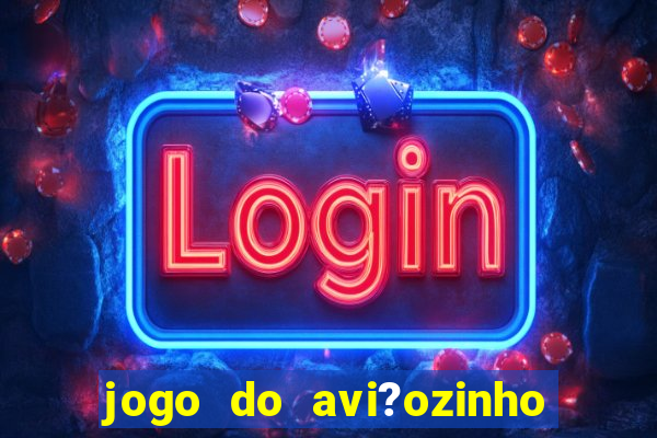 jogo do avi?ozinho que ganha dinheiro de verdade