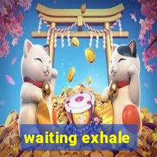 waiting exhale