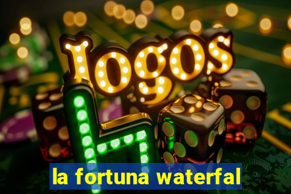 la fortuna waterfal